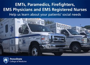 Penn State College of Medicine researchers are conducting a survey of EMS providers to better understand patients' social needs and how to reduce unnecessary 911 calls and transports.