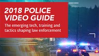 2018 Police Video Guide: The emerging tech, training and tactics shaping law enforcement