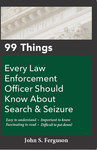 99 Things Every Law Enforcement Officer Should Know About Search & Seizure