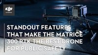 公共安全最佳无人机:Matrice 300 RTK