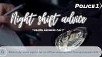 What's your worst advice for an officer working their first graveyard shift?